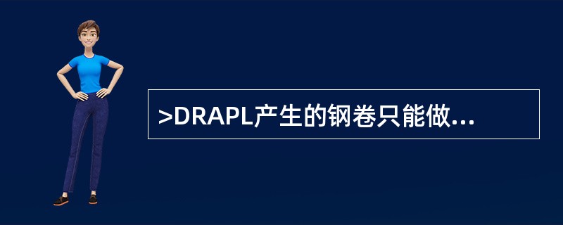 >DRAPL产生的钢卷只能做为CRM的原料。