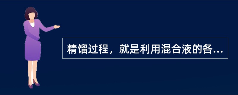 精馏过程，就是利用混合液的各组分具有不同的（），利用（）.（）的方法，将各组分得