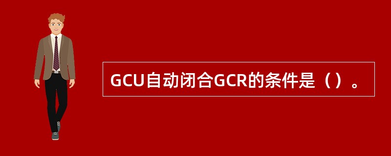 GCU自动闭合GCR的条件是（）。