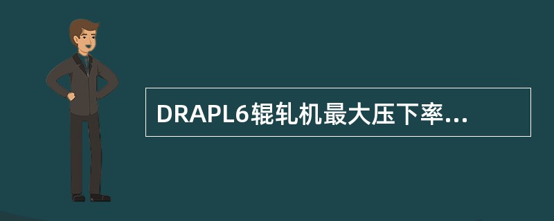 DRAPL6辊轧机最大压下率为（）％。