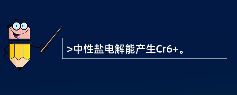 >中性盐电解能产生Cr6+。