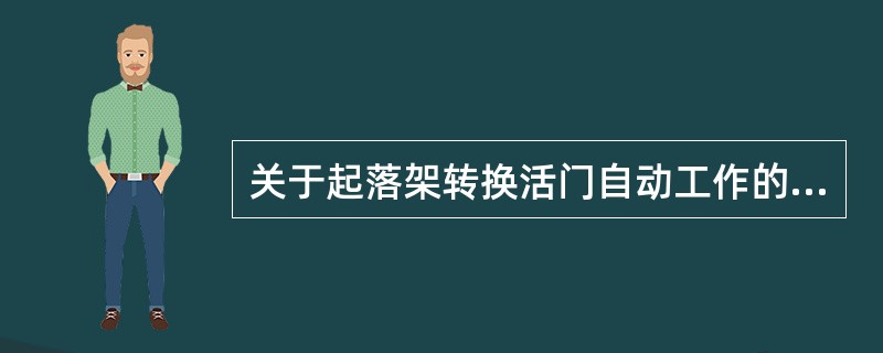 关于起落架转换活门自动工作的条件说法不正确的是（）。