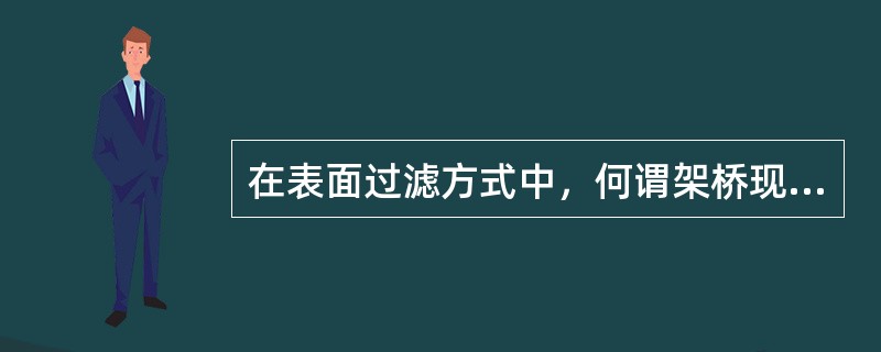 在表面过滤方式中，何谓架桥现象？