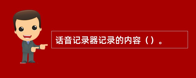 话音记录器记录的内容（）。