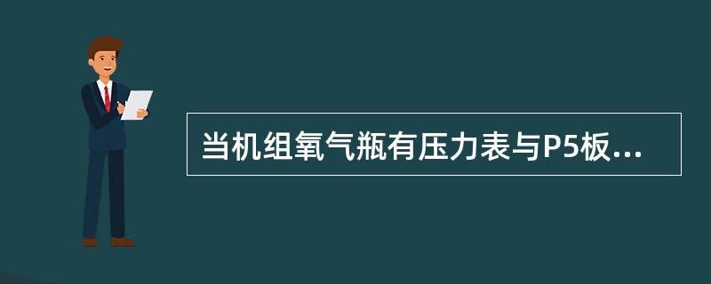 当机组氧气瓶有压力表与P5板的指示器存在误差时，说明（）。