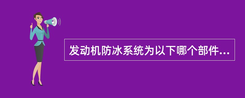 发动机防冰系统为以下哪个部件提供防冰功能：（）