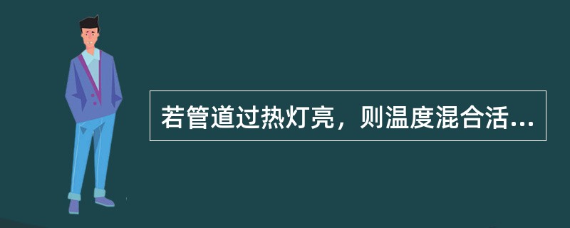 若管道过热灯亮，则温度混合活门位置处于（）。