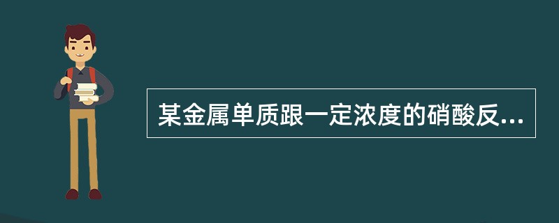 某金属单质跟一定浓度的硝酸反应，假定只产生单一的还原产物.当参加反应的单质与被还