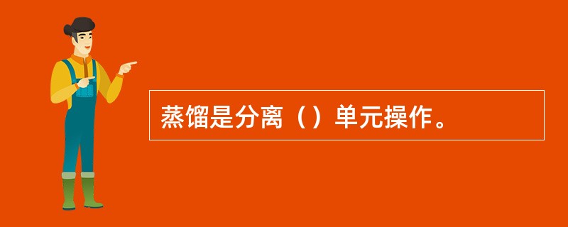 蒸馏是分离（）单元操作。