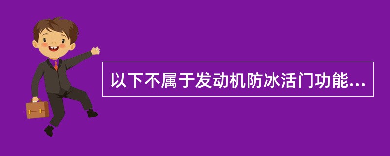 以下不属于发动机防冰活门功能的是：（）