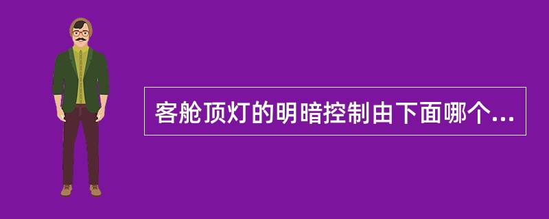 客舱顶灯的明暗控制由下面哪个件完成（）。