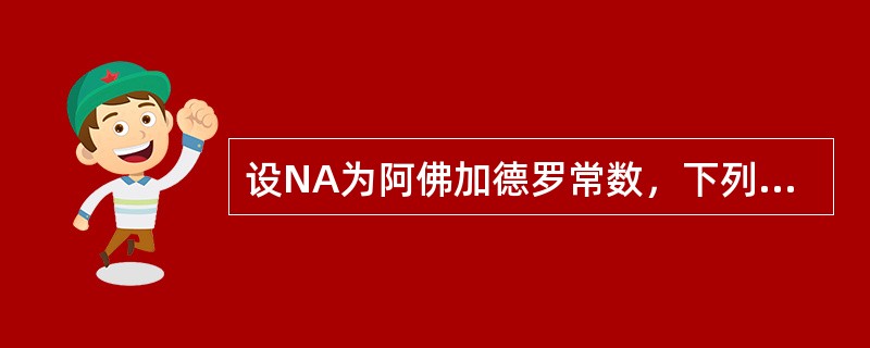 设NA为阿佛加德罗常数，下列说法不正确的是（）