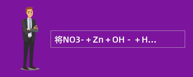 将NO3-＋Zn＋OH－＋H2O→NH3＋Zn（OH）42-配平后，离子方程式中