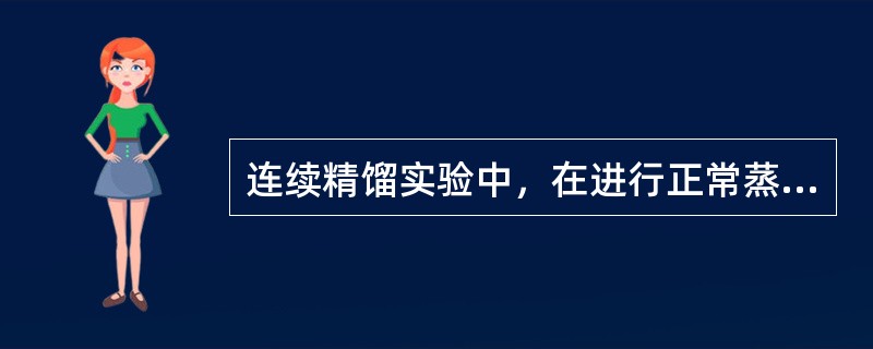 连续精馏实验中，在进行正常蒸馏前要先经过一次液泛，其作用是（）