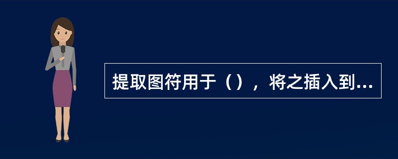 提取图符用于（），将之插入到当前的图形中。