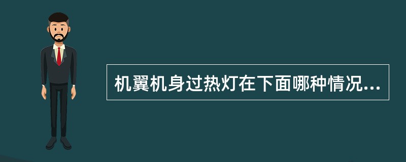 机翼机身过热灯在下面哪种情况时不亮（）。