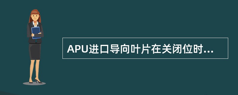 APU进口导向叶片在关闭位时，角度为15度，其目的是？（）