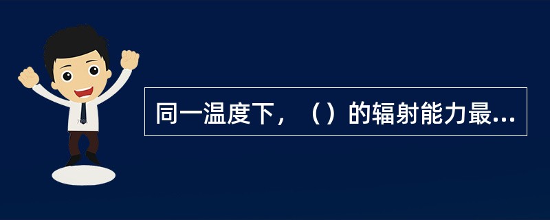 同一温度下，（）的辐射能力最大。