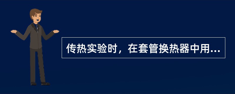 传热实验时，在套管换热器中用饱和水蒸气冷凝来加热空气（空气走内管，蒸汽走环隙），