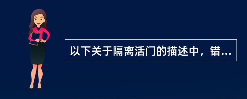 以下关于隔离活门的描述中，错误的是（）。