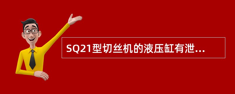 SQ21型切丝机的液压缸有泄漏现象的原因分析及排除过程。