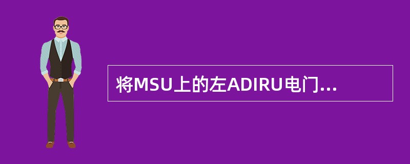将MSU上的左ADIRU电门置于OFF位时，将使（）.