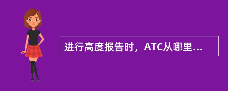 进行高度报告时，ATC从哪里得到高度数据（）.