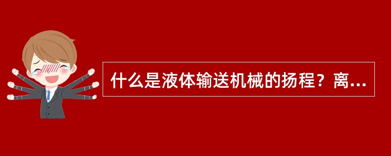 什么是液体输送机械的扬程？离心泵的扬程与流量的关系是怎样测定的？液体的流量、泵的