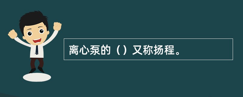 离心泵的（）又称扬程。