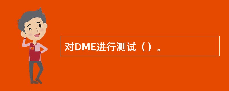 对DME进行测试（）。