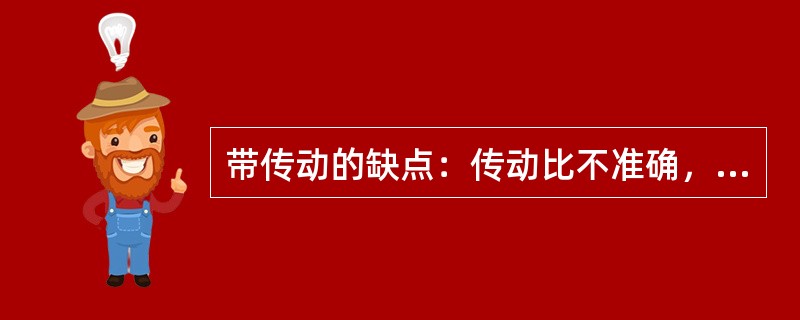 带传动的缺点：传动比不准确，传动尺寸较大，由于有张紧力，带承受力较低，使用寿命较