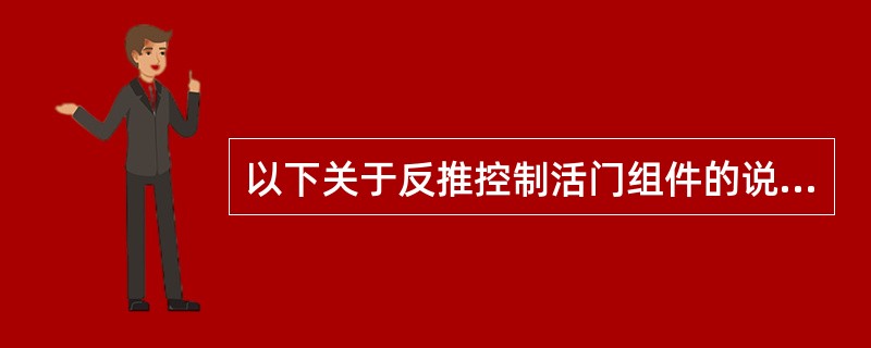 以下关于反推控制活门组件的说法，错误的是（）.