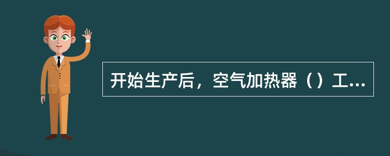 开始生产后，空气加热器（）工作。