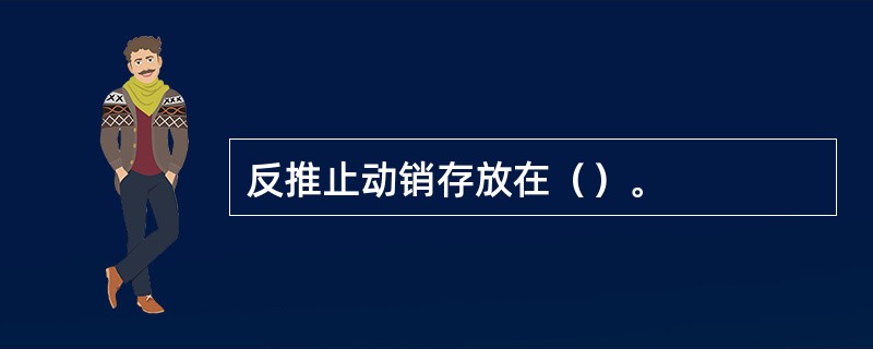 反推止动销存放在（）。