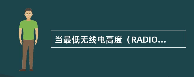 当最低无线电高度（RADIO MINIMUMS）警告出现时（）。