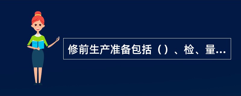 修前生产准备包括（）、检、量具的准备以及修理作业计划的编制。