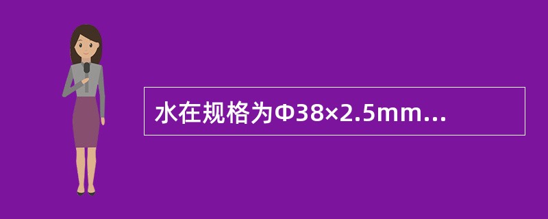 水在规格为Ф38×2.5mm的圆管中以0.1m/s的流速流动，已知水的粘度为1m