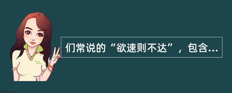 们常说的“欲速则不达”，包含着创造学中（）原理成分。