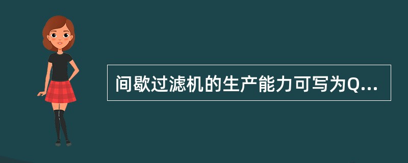 间歇过滤机的生产能力可写为Q=V/，等于一个操作循环中（）、（）和（）三项之和。