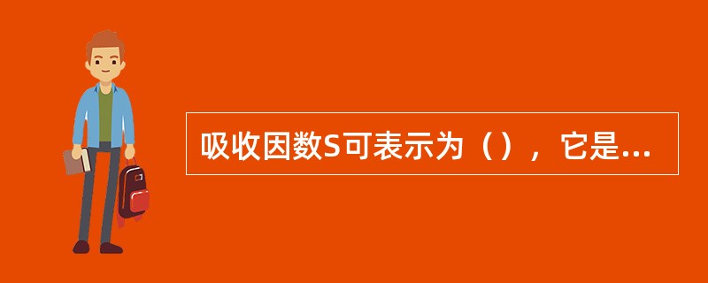 吸收因数S可表示为（），它是（）与（）的比值。