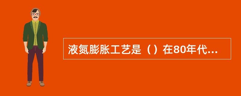 液氮膨胀工艺是（）在80年代研制成功的。