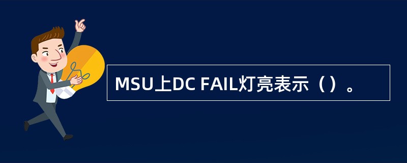 MSU上DC FAIL灯亮表示（）。