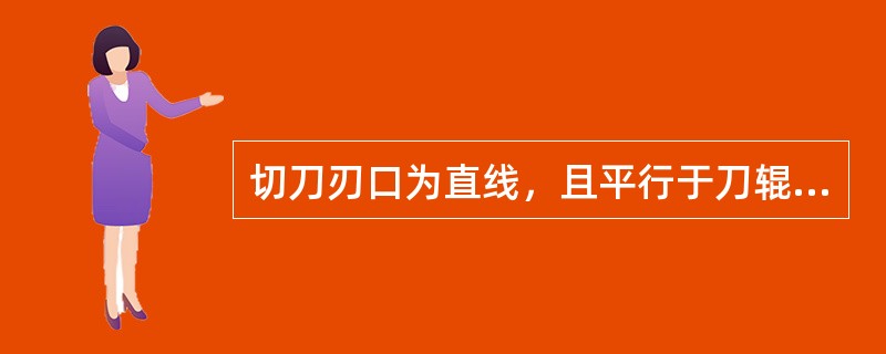 切刀刃口为直线，且平行于刀辊轴线，刀辊轴线相对于下刀门水平刃口有一夹角的切丝机是