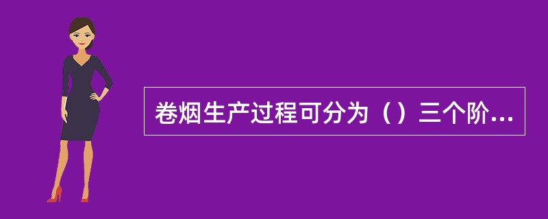 卷烟生产过程可分为（）三个阶段，（）承担原料加工的任务。