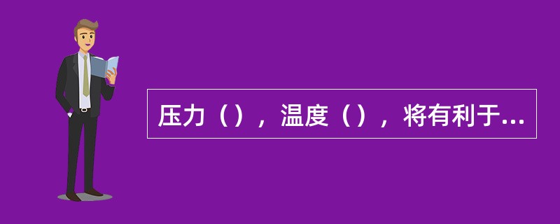 压力（），温度（），将有利于吸收的进行。