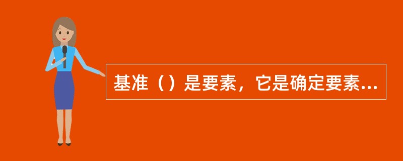 基准（）是要素，它是确定要素间几何关系的依据。根据几何特征有基准点、基准直线、基