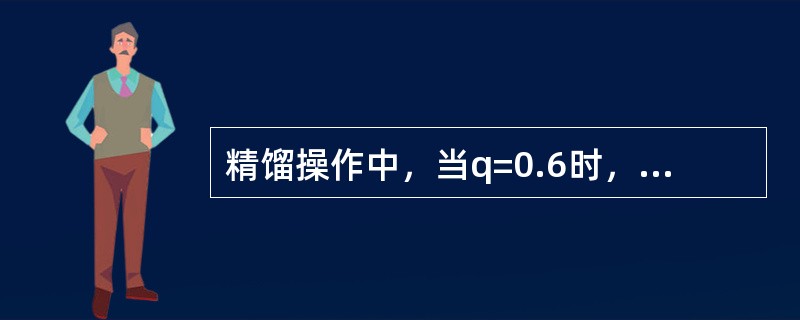 精馏操作中，当q=0.6时，表示进料中的（）含量为60%。