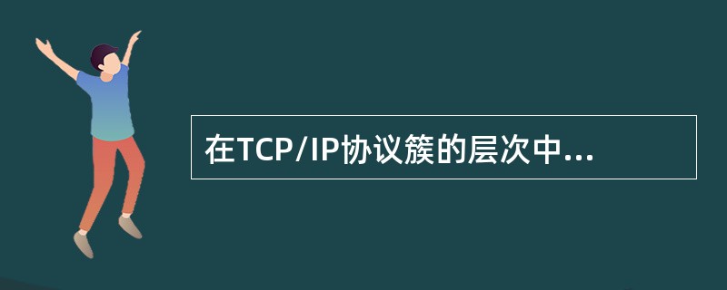 在TCP/IP协议簇的层次中，保证端-端的可靠性是在哪层上完成的？（）
