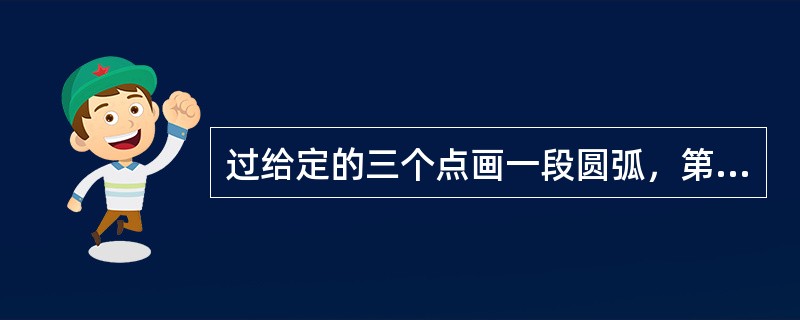 过给定的三个点画一段圆弧，第一点和第三点为圆孤的（）第二点决定圆弧的位置和方向。