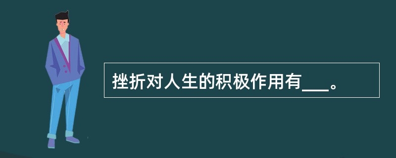 挫折对人生的积极作用有___。
